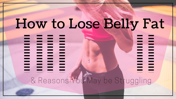 How to Lose Belly Fat and Reasons You May be Struggling